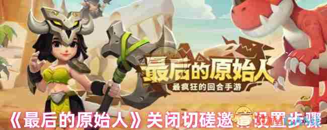 《最后的原始人》关闭切磋邀请设置步骤