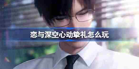 恋与深空心动挚礼怎么玩 心动挚礼免费五星思念福利活动介绍