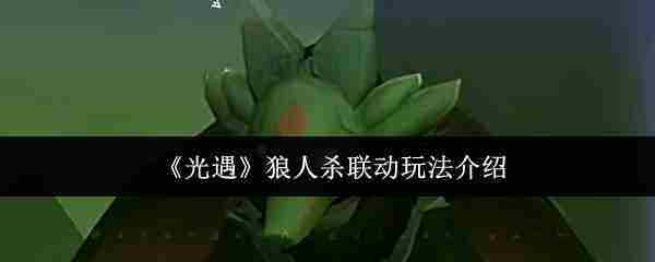 《光遇》狼人杀联动玩法介绍