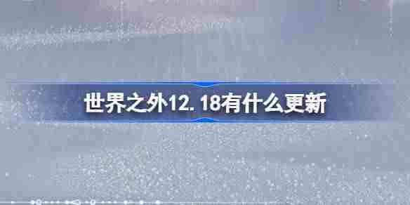 世界之外12.18有什么更新 世界之外12月18日更新内容介绍