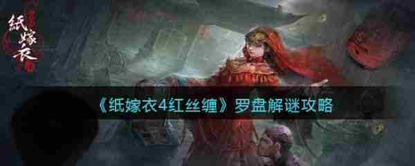 纸嫁衣4红丝缠罗盘怎么转 纸嫁衣4红丝缠罗盘解谜攻略