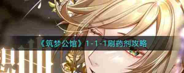 筑梦公馆1-1-1怎么刷 筑梦公馆1-1-1刷药剂攻略