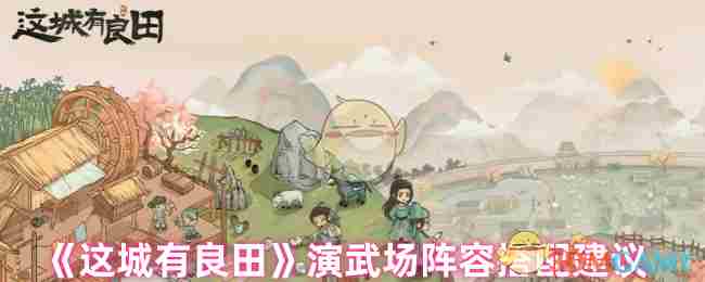 《这城有良田》演武场阵容搭配建议