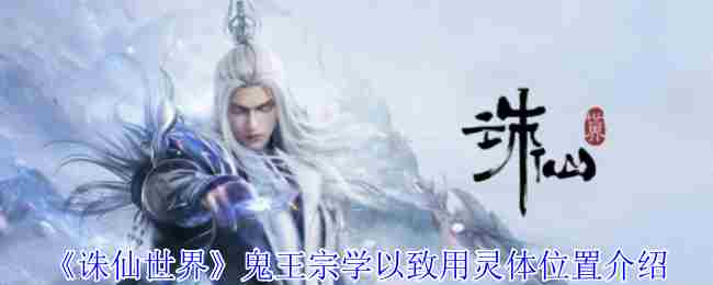 《诛仙世界》鬼王宗学以致用灵体位置介绍