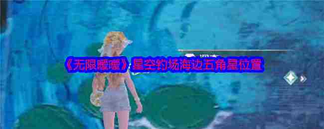 《无限暖暖》星空钓场海边五角星位置