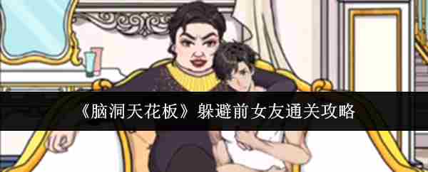 《脑洞天花板》躲避前女友通关攻略