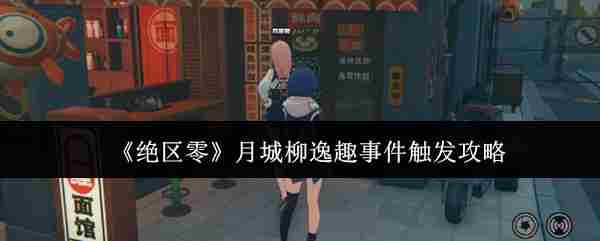 《绝区零》月城柳逸趣事件触发攻略