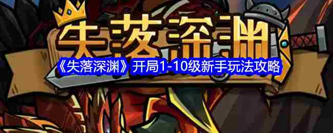 《失落深渊》开局1-10级新手玩法攻略