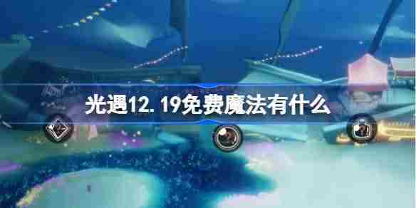 光遇12.19免费魔法有什么 光遇12月19日免费魔法收集攻略