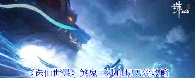 《诛仙世界》煞鬼王沸血切刀流攻略