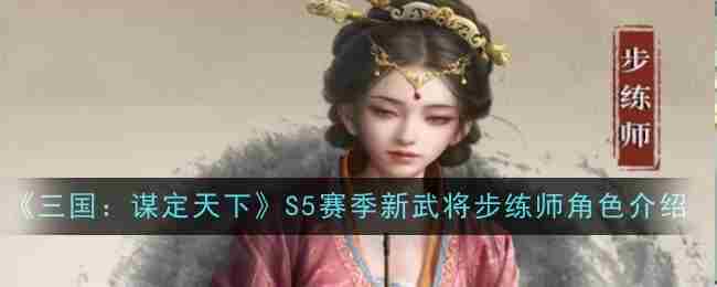 《三国：谋定天下》S5赛季新武将步练师角色介绍