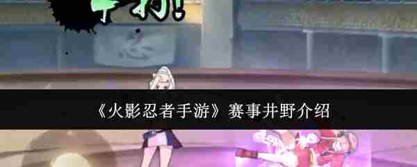 《火影忍者手游》赛事井野介绍