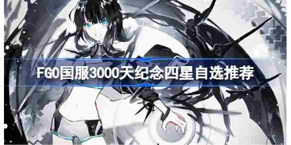 FGO国服3000天纪念四星该怎么选择 FGO国服3000天纪念四星自选推荐