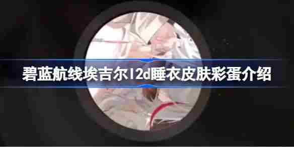 碧蓝航线埃吉尔l2d睡衣皮肤彩蛋介绍 碧蓝航线埃吉尔l2d睡衣皮肤彩蛋有哪些