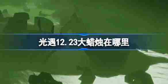 光遇12.23大蜡烛在哪里 光遇12月23日大蜡烛位置攻略