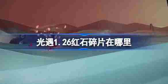 光遇126红石碎片位置查询1月26日红石碎片获取技巧