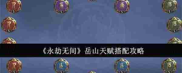 永劫无间岳山天赋加点攻略全新版介绍