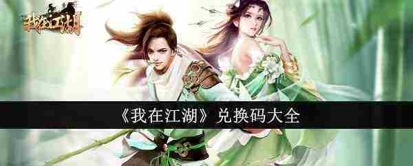 我在江湖激活礼包兑换码汇总最新大全