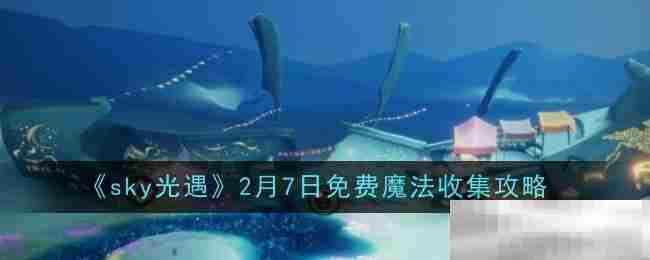 Sky光遇2月7日免费魔法速领攻略