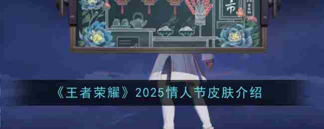 2025王者荣耀情人节限定皮肤盘点