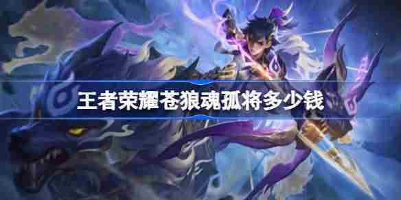 王者荣耀苍狼魂孤将皮肤定价