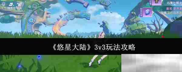 掌握悠星大陆3v3对战攻略