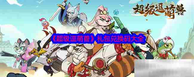 超级逗萌兽兑换码集合攻略