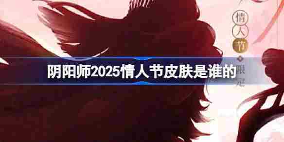 阴阳师2025情人节限定皮肤全览