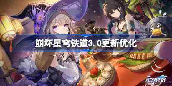 崩坏星穹铁道3.0更新内容详探与优化解读