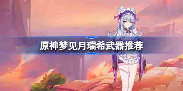 原神月瑞希武器选择攻略与详细介绍