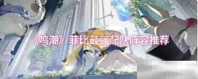 鸣潮菲比最强队伍搭配攻略