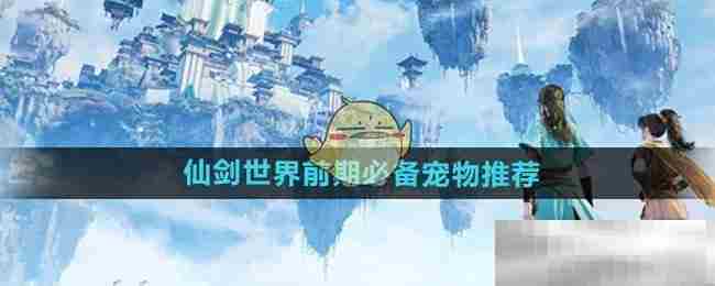 仙剑世界新手必备宠物一览
