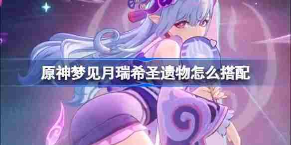 原神月瑞希圣遗物搭配攻略与介绍