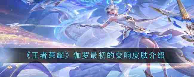王者荣耀伽罗最初的交响皮肤深度评测与推荐