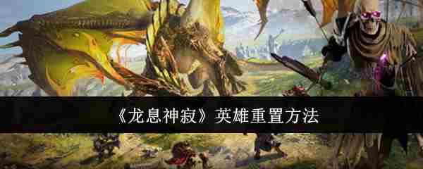 龙息神寂英雄重置方法介绍