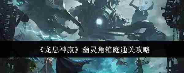 龙息神寂幽灵角箱庭通关攻略介绍