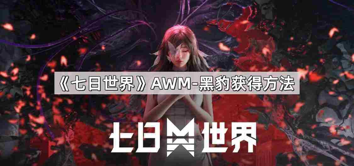 获得AWM黑豹详细攻略七日世界游戏内AWM黑豹获取方法