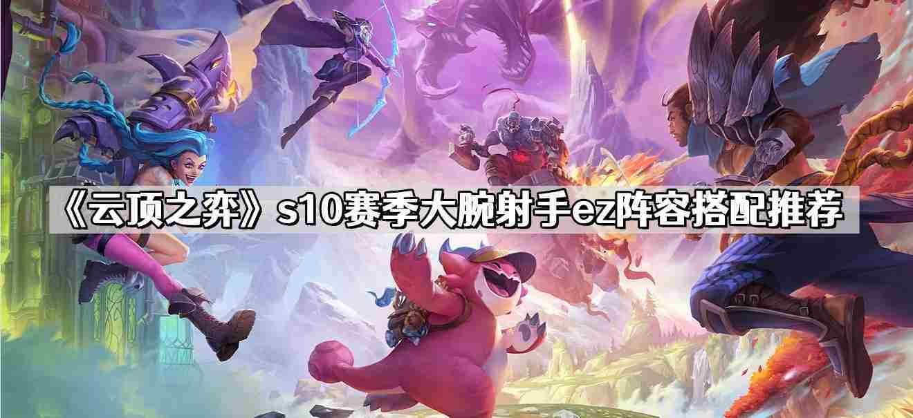 云顶之弈S10EZ大腕射手阵容搭配攻略