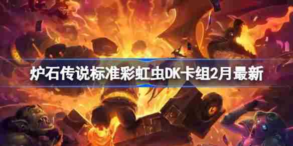 炉石传说2月标准彩虹虫DK卡组构建方法