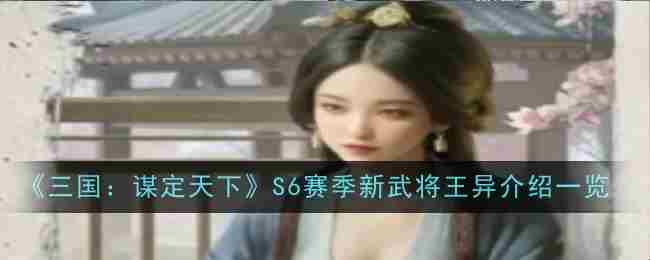 三国谋定天下S6赛季新武将王异实战推荐方法