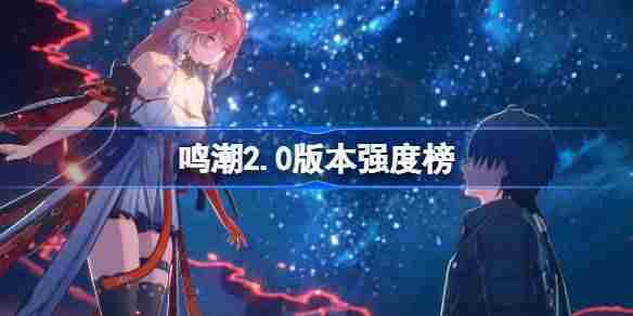 2025鸣潮2.0角色实力排行全新发布