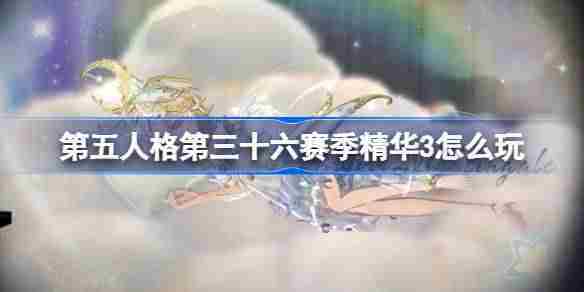 第五人格36赛季精华3攻略与玩法推荐