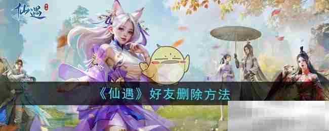 仙遇游戏好友快速删除方法