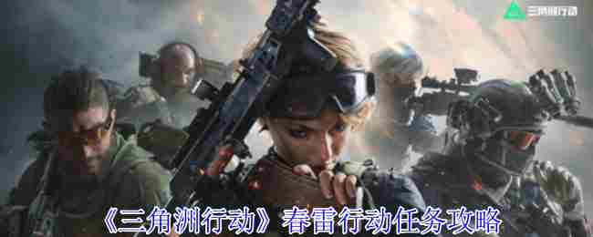 三角洲行动春雷行动任务攻略与步骤介绍