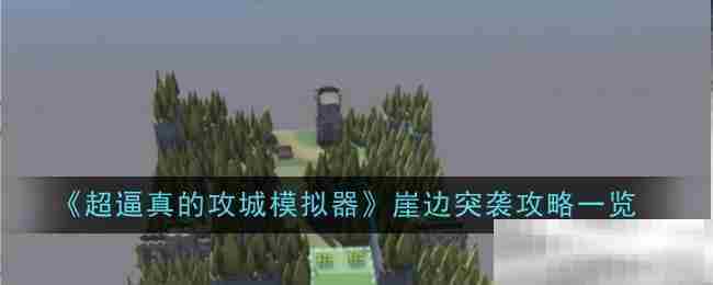 掌握崖边突袭攻略超逼真攻城模拟器技巧大公开