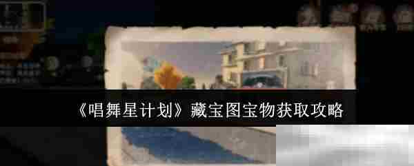 唱舞星计划快速获取藏宝图宝物攻略
