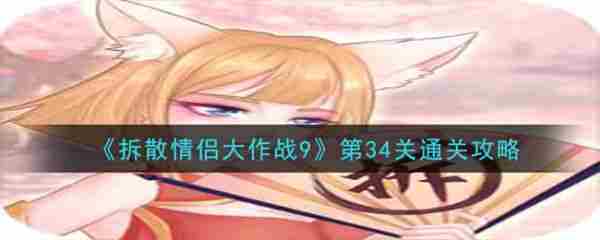 拆散情侣大作战9第三十四关通关攻略