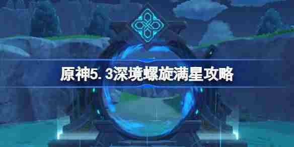 原神5.3版本深境螺旋满星攻略