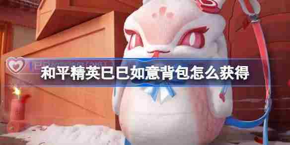 符号
和平精英巳巳如意背包获取攻略