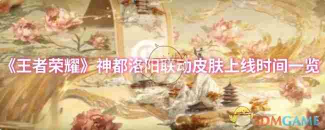 王者荣耀神都洛阳联动皮肤上线时间汇总